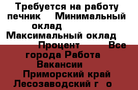 Требуется на работу печник. › Минимальный оклад ­ 47 900 › Максимальный оклад ­ 190 000 › Процент ­ 25 - Все города Работа » Вакансии   . Приморский край,Лесозаводский г. о. 